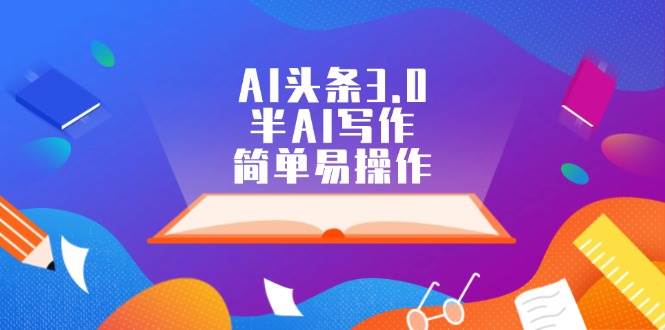 AI头条3.0，半AI写作，简单易操作汇创项目库-网创项目资源站-副业项目-创业项目-搞钱项目汇创项目库