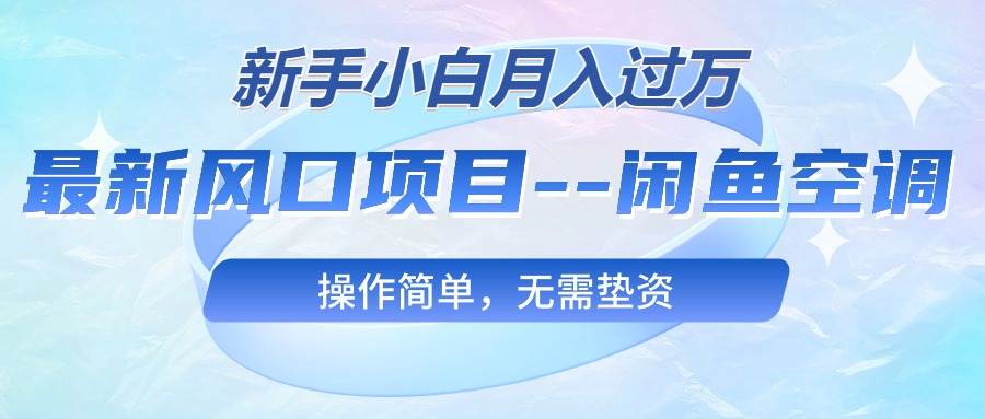 最新风口项目—闲鱼空调，新手小白月入过万，操作简单，无需垫资汇创项目库-网创项目资源站-副业项目-创业项目-搞钱项目汇创项目库