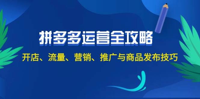 2024拼多多运营全攻略：开店、流量、营销、推广与商品发布技巧（无水印）汇创项目库-网创项目资源站-副业项目-创业项目-搞钱项目汇创项目库