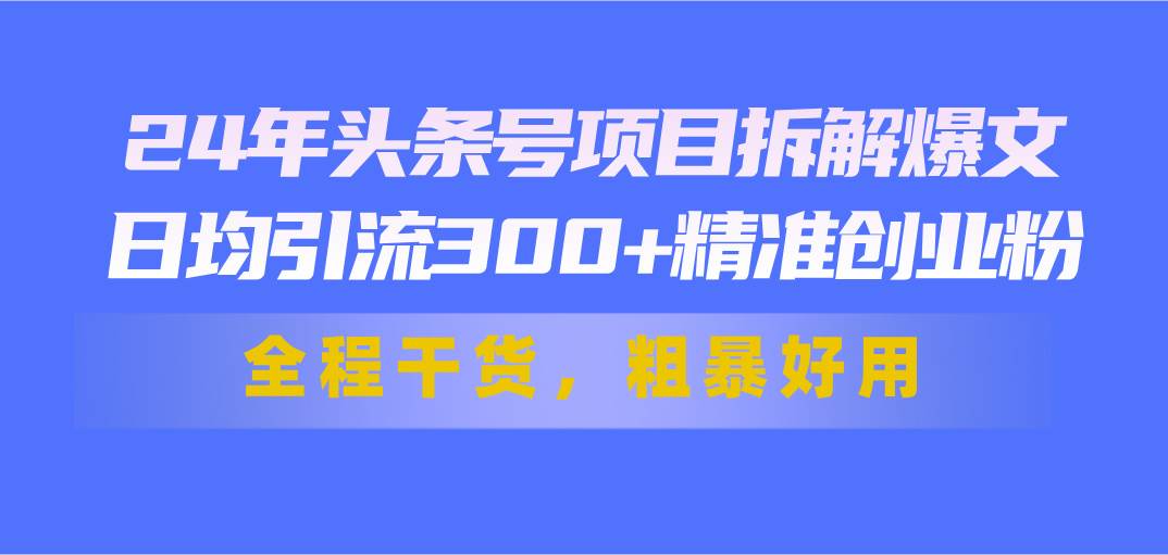 24年头条号项目拆解爆文，日均引流300+精准创业粉，全程干货，粗暴好用汇创项目库-网创项目资源站-副业项目-创业项目-搞钱项目汇创项目库