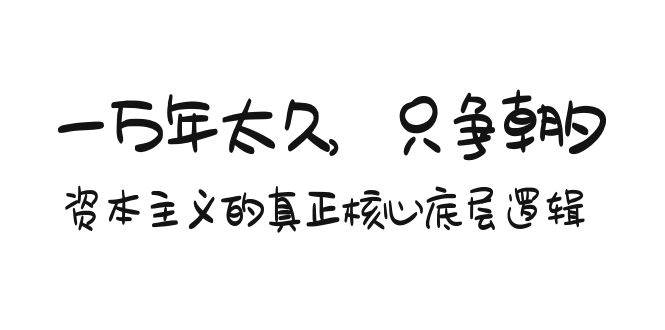 某付费文章《一万年太久，只争朝夕：资本主义的真正核心底层逻辑》汇创项目库-网创项目资源站-副业项目-创业项目-搞钱项目汇创项目库