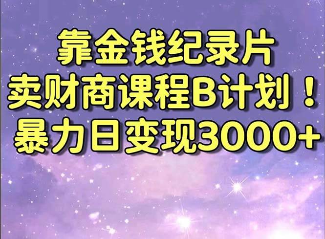 靠金钱纪录片卖财商课程B计划！暴力日变现3000+，喂饭式干货教程！汇创项目库-网创项目资源站-副业项目-创业项目-搞钱项目汇创项目库