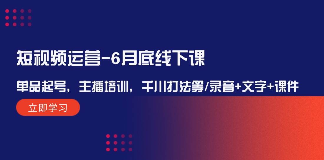 短视频运营-6月底线下课：单品起号，主播培训，千川打法等/录音+文字+课件汇创项目库-网创项目资源站-副业项目-创业项目-搞钱项目汇创项目库