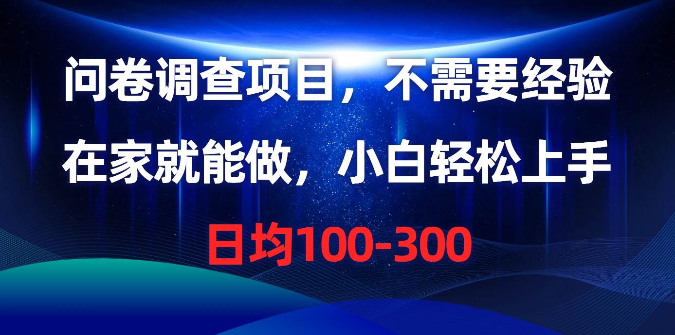 问卷调查项目，不需要经验，在家就能做，小白轻松上手，日均100-300汇创项目库-网创项目资源站-副业项目-创业项目-搞钱项目汇创项目库