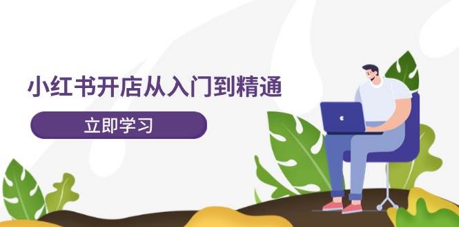 小红书开店从入门到精通，快速掌握小红书店铺运营，实现开店创收-202节课汇创项目库-网创项目资源站-副业项目-创业项目-搞钱项目汇创项目库