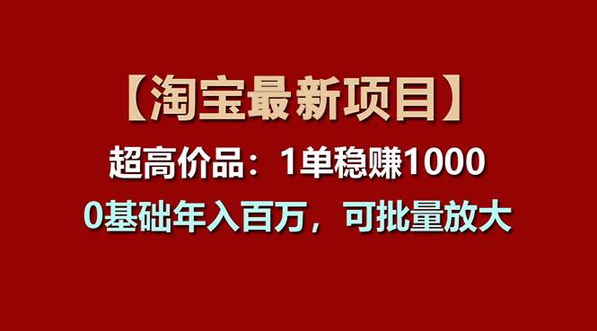 【淘宝项目】超高价品：1单赚1000多，0基础年入百万，可批量放大汇创项目库-网创项目资源站-副业项目-创业项目-搞钱项目汇创项目库