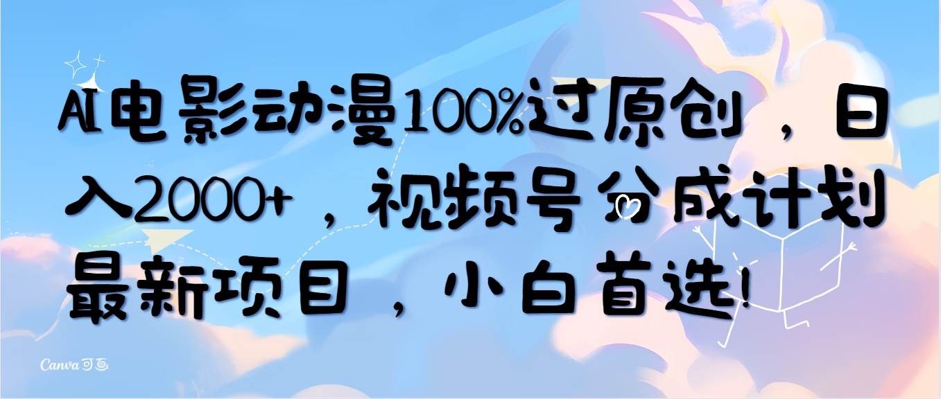 AI电影动漫100%过原创，日入2000+，视频号分成计划最新项目，小白首选！汇创项目库-网创项目资源站-副业项目-创业项目-搞钱项目汇创项目库