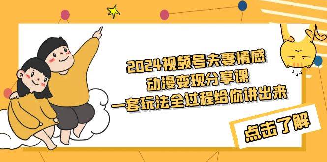 2024视频号夫妻情感动漫变现分享课 一套玩法全过程给你讲出来（教程+素材）汇创项目库-网创项目资源站-副业项目-创业项目-搞钱项目汇创项目库