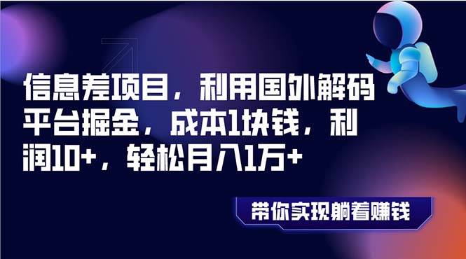 信息差项目，利用国外解码平台掘金，成本1块钱，利润10+，轻松月入1万+汇创项目库-网创项目资源站-副业项目-创业项目-搞钱项目汇创项目库