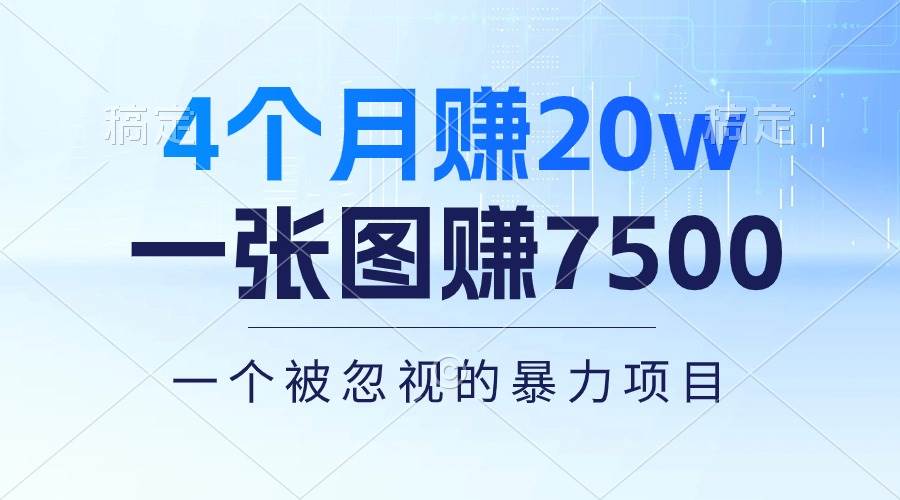 4个月赚20万！一张图赚7500！多种变现方式，一个被忽视的暴力项目汇创项目库-网创项目资源站-副业项目-创业项目-搞钱项目汇创项目库