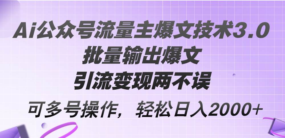 Ai公众号流量主爆文技术3.0，批量输出爆文，引流变现两不误，多号操作…汇创项目库-网创项目资源站-副业项目-创业项目-搞钱项目汇创项目库