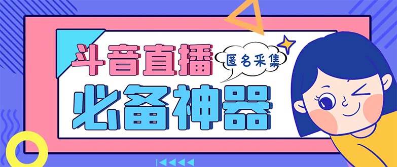 最新斗音直播间采集，支持采集连麦匿名直播间，精准获客神器【采集脚本+使用教程】汇创项目库-网创项目资源站-副业项目-创业项目-搞钱项目汇创项目库