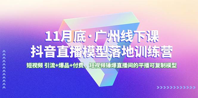 11月底·广州线下课抖音直播模型落地特训营，短视频 引流+爆品+付费，短视频锤爆直播间的平播可复制模型汇创项目库-网创项目资源站-副业项目-创业项目-搞钱项目汇创项目库