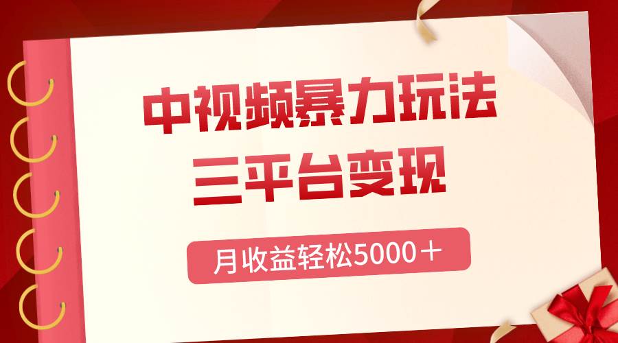 三平台变现，月收益轻松5000＋，中视频暴力玩法，每日热点的正确打开方式汇创项目库-网创项目资源站-副业项目-创业项目-搞钱项目汇创项目库