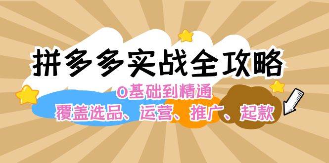 拼多多实战全攻略：0基础到精通，覆盖选品、运营、推广、起款汇创项目库-网创项目资源站-副业项目-创业项目-搞钱项目汇创项目库