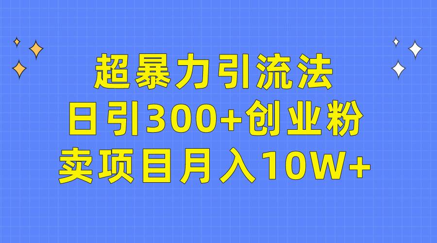 超暴力引流法，日引300+创业粉，卖项目月入10W+汇创项目库-网创项目资源站-副业项目-创业项目-搞钱项目汇创项目库