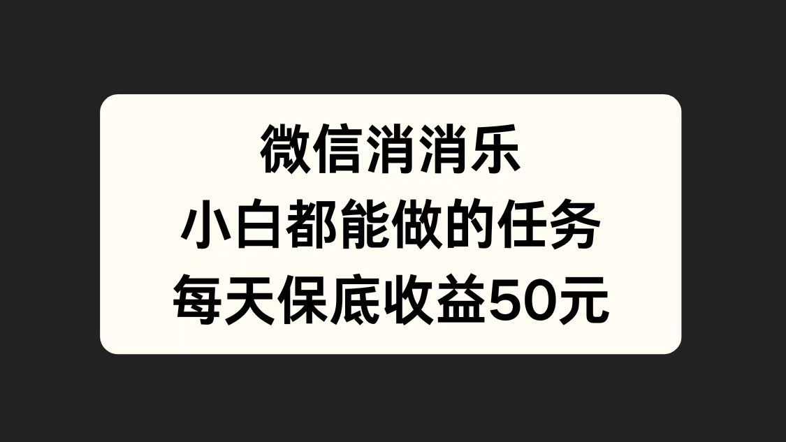 微信消一消，小白都能做的任务，每天收益保底50元汇创项目库-网创项目资源站-副业项目-创业项目-搞钱项目汇创项目库