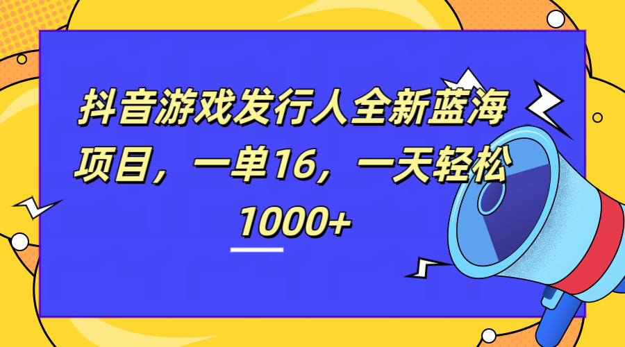 全新抖音游戏发行人蓝海项目，一单16，一天轻松1000+汇创项目库-网创项目资源站-副业项目-创业项目-搞钱项目汇创项目库