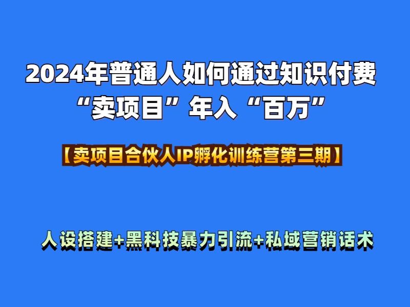 2024年普通人如何通过知识付费“卖项目”年入“百万”人设搭建-黑科技暴力引流-全流程汇创项目库-网创项目资源站-副业项目-创业项目-搞钱项目汇创项目库