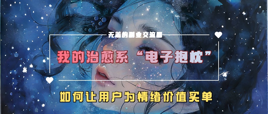 我的治愈系“电子抱枕”，如何让用户为情绪价值买单！汇创项目库-网创项目资源站-副业项目-创业项目-搞钱项目汇创项目库