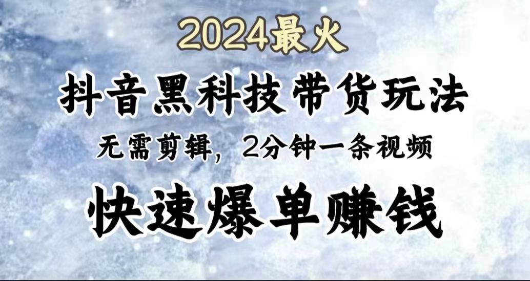 2024最火，抖音黑科技带货玩法，无需剪辑基础，2分钟一条作品，快速爆单汇创项目库-网创项目资源站-副业项目-创业项目-搞钱项目汇创项目库