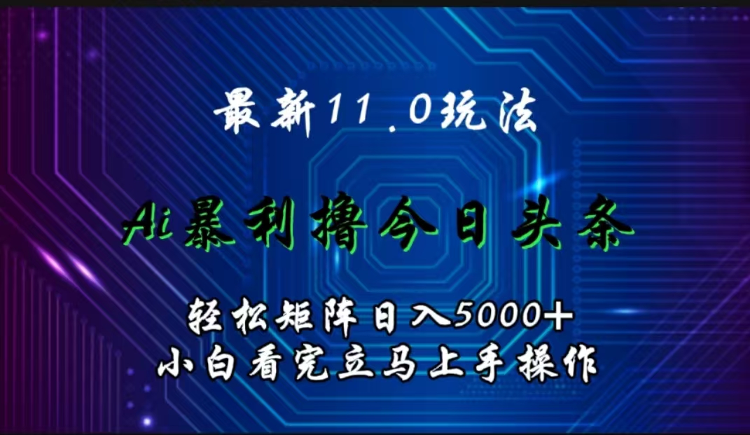 最新11.0玩法 AI辅助撸今日头条轻松实现矩阵日入5000+小白看完即可上手矩阵操作汇创项目库-网创项目资源站-副业项目-创业项目-搞钱项目汇创项目库