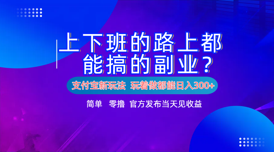 支付宝新项目！上下班的路上都能搞米的副业！简单日入300+汇创项目库-网创项目资源站-副业项目-创业项目-搞钱项目汇创项目库