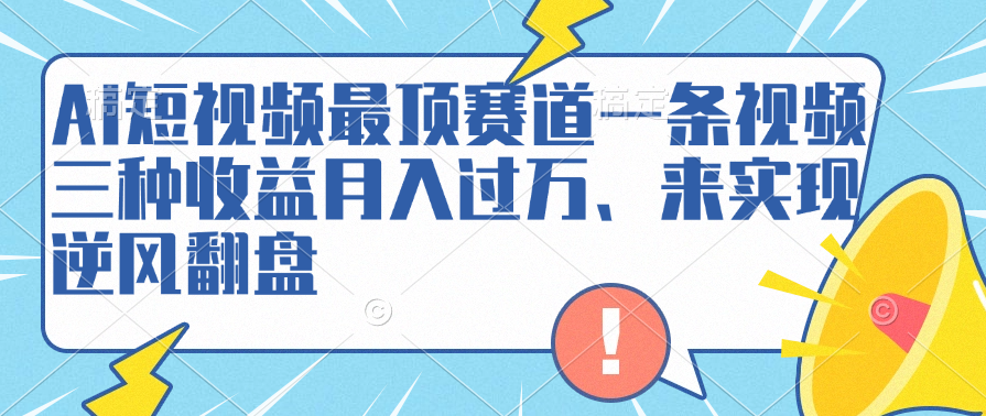 AI短视频最顶赛道，一条视频三种收益月入过万、来实现逆风翻盘汇创项目库-网创项目资源站-副业项目-创业项目-搞钱项目汇创项目库