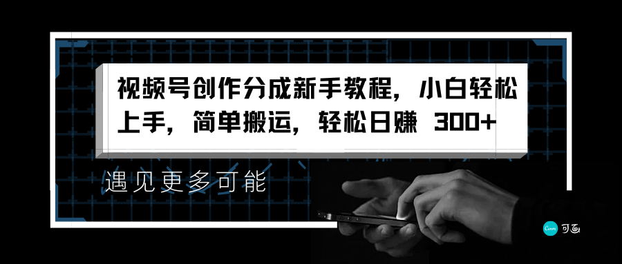 视频号创作分成新手教程，小白轻松上手，简单搬运，轻松日赚 300+汇创项目库-网创项目资源站-副业项目-创业项目-搞钱项目汇创项目库