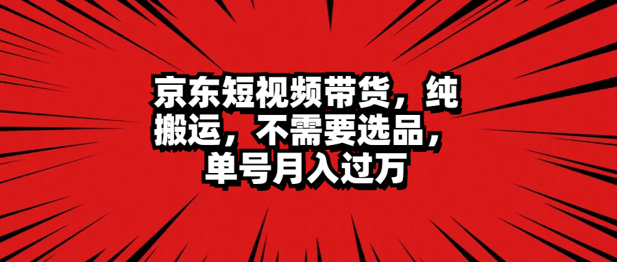 京东短视频带货，纯搬运，不需要选品，单号月入过万汇创项目库-网创项目资源站-副业项目-创业项目-搞钱项目汇创项目库