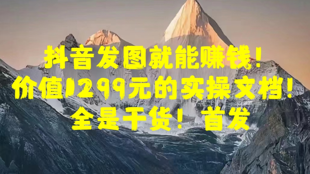 抖音发图就能赚钱！价值1299元的实操文档，全是干货！首发汇创项目库-网创项目资源站-副业项目-创业项目-搞钱项目汇创项目库