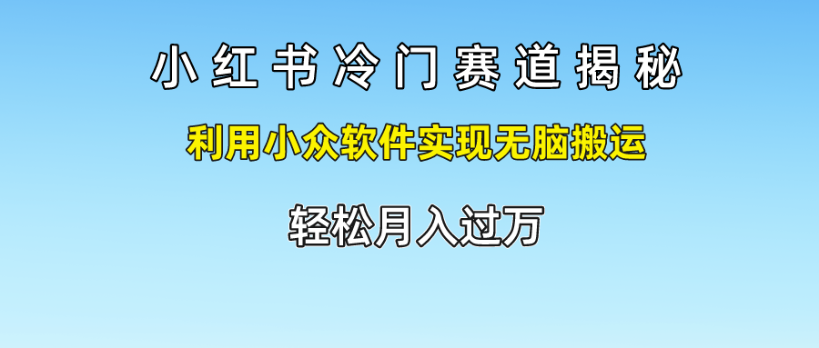 小红书冷门赛道揭秘,轻松月入过万，利用小众软件实现无脑搬运，汇创项目库-网创项目资源站-副业项目-创业项目-搞钱项目汇创项目库