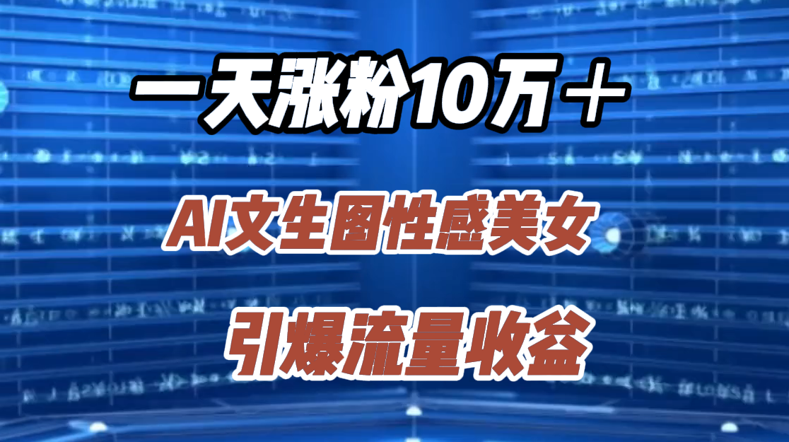 一天涨粉10万＋，AI文生图性感美女，引爆流量收益汇创项目库-网创项目资源站-副业项目-创业项目-搞钱项目汇创项目库