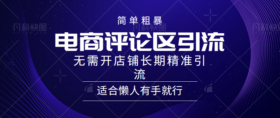 简单粗暴引流-电商平台评论引流大法，精准引流适合懒人有手就行，无需开店铺长期汇创项目库-网创项目资源站-副业项目-创业项目-搞钱项目汇创项目库