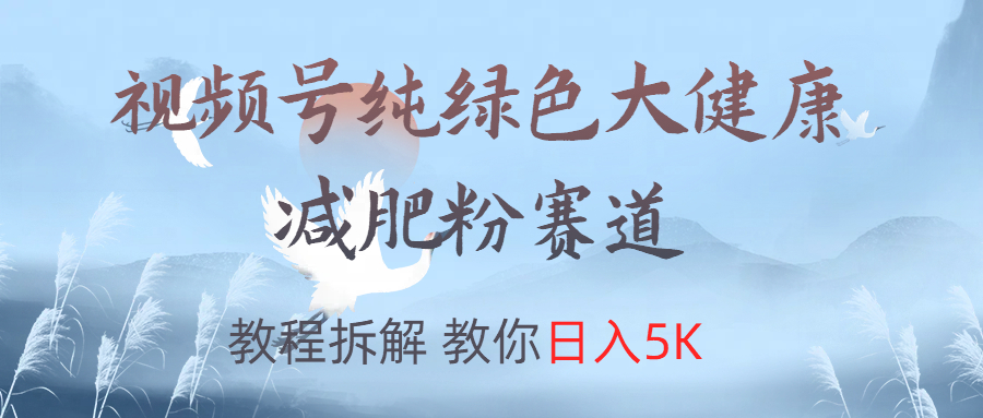 视频号纯绿色大健康粉赛道，教程拆解，教你日入5K汇创项目库-网创项目资源站-副业项目-创业项目-搞钱项目汇创项目库