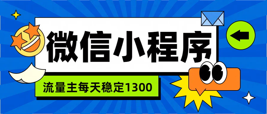 微信小程序流量主，每天都是1300汇创项目库-网创项目资源站-副业项目-创业项目-搞钱项目汇创项目库