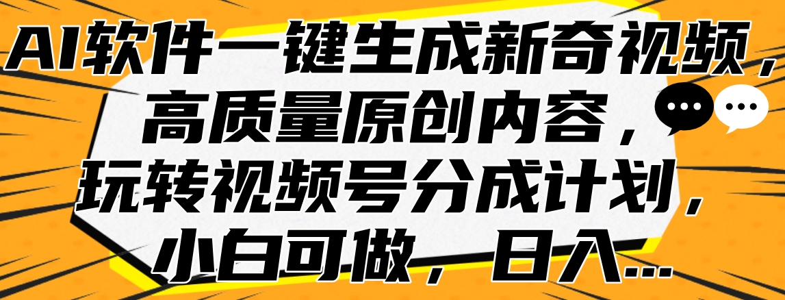 AI软件一键生成新奇视频，高质量原创内容，玩转视频号分成计划，小白可做，日入…汇创项目库-网创项目资源站-副业项目-创业项目-搞钱项目汇创项目库