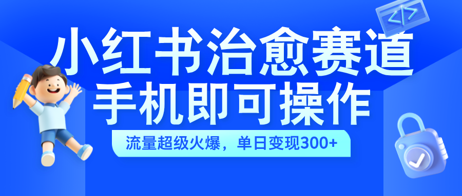 小红书治愈视频赛道，手机即可操作，蓝海项目简单无脑，单日可赚300+汇创项目库-网创项目资源站-副业项目-创业项目-搞钱项目汇创项目库