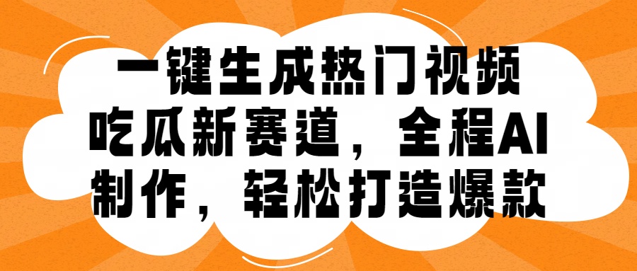 一键生成热门视频，新出的吃瓜赛道，小白上手无压力，AI制作很省心，轻轻松松打造爆款汇创项目库-网创项目资源站-副业项目-创业项目-搞钱项目汇创项目库