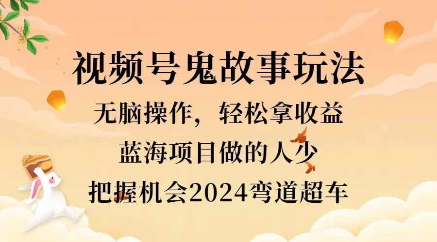 视频号冷门玩法，无脑操作，小白轻松上手拿收益，鬼故事流量爆火，轻松三位数，2024实现弯道超车汇创项目库-网创项目资源站-副业项目-创业项目-搞钱项目汇创项目库