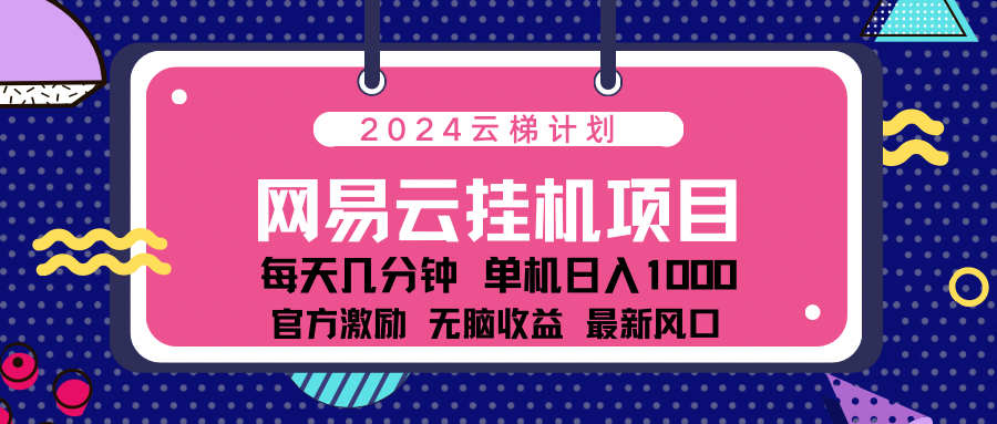 2024网易云云梯计划项目，每天只需操作几分钟！纯躺赚玩法，一个账号一个月一万到三万收益！可批量，可矩阵，收益翻倍！汇创项目库-网创项目资源站-副业项目-创业项目-搞钱项目汇创项目库