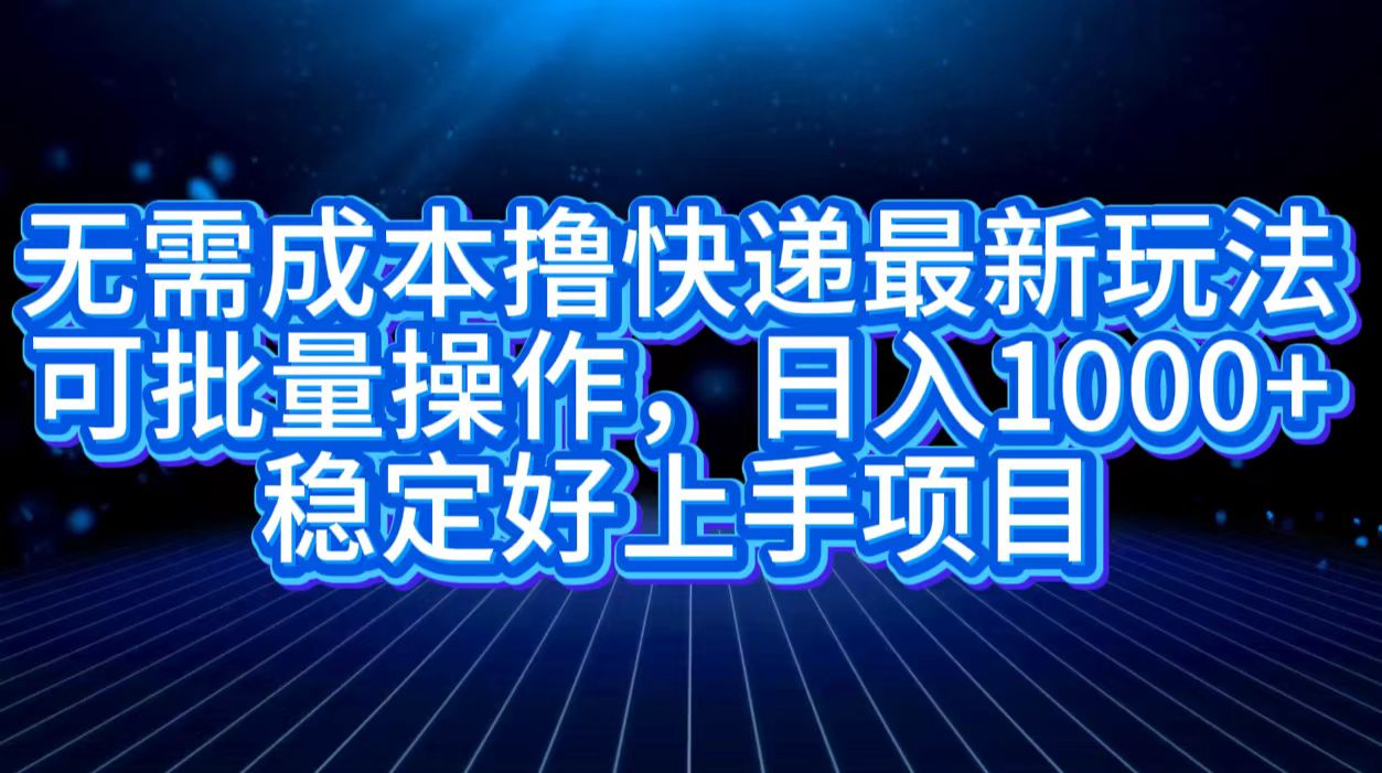 无需成本撸快递最新玩法,可批量操作，日入1000+，稳定好上手项目汇创项目库-网创项目资源站-副业项目-创业项目-搞钱项目汇创项目库