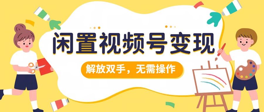 闲置视频号变现，搞钱项目再升级，解放双手，无需操作，最高单日500+汇创项目库-网创项目资源站-副业项目-创业项目-搞钱项目汇创项目库