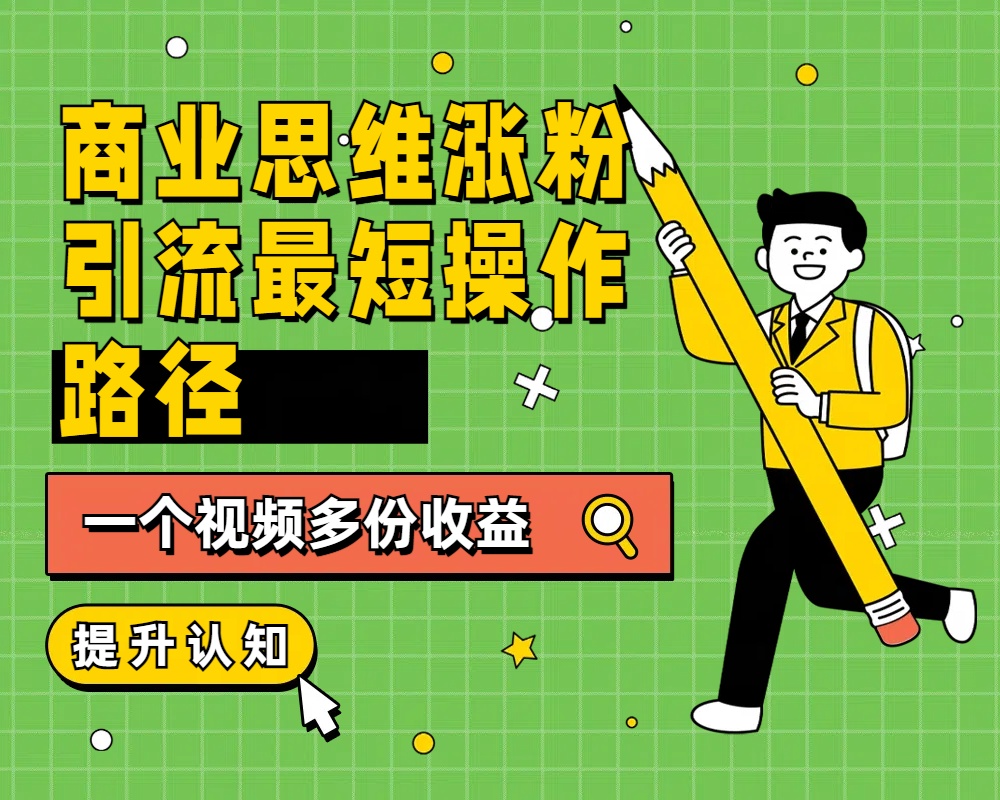 商业思维涨粉+引流最短操作路径，一个视频多份收益汇创项目库-网创项目资源站-副业项目-创业项目-搞钱项目汇创项目库