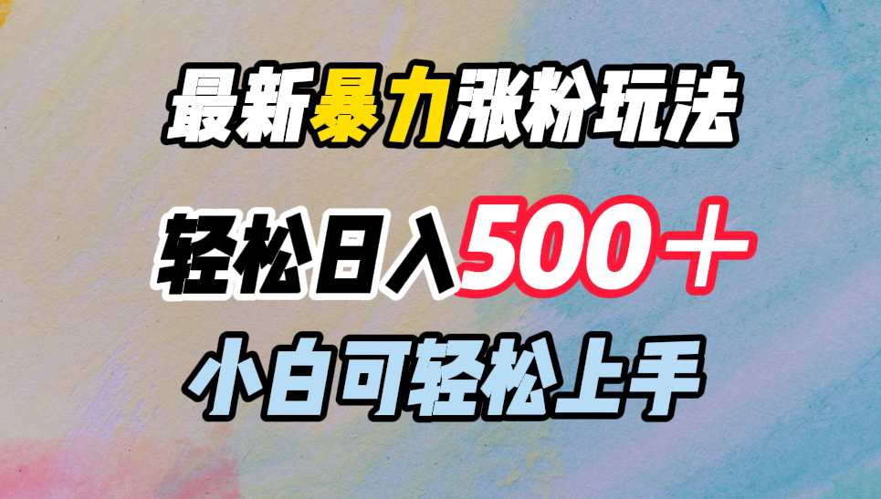 最新暴力涨粉玩法，轻松日入500＋，小白可轻松上手汇创项目库-网创项目资源站-副业项目-创业项目-搞钱项目汇创项目库