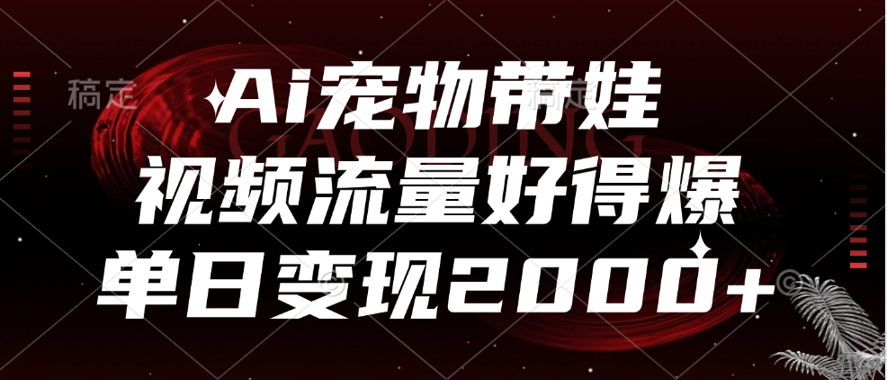 Ai宠物带娃，视频流量好得爆，单日变现2000+汇创项目库-网创项目资源站-副业项目-创业项目-搞钱项目汇创项目库