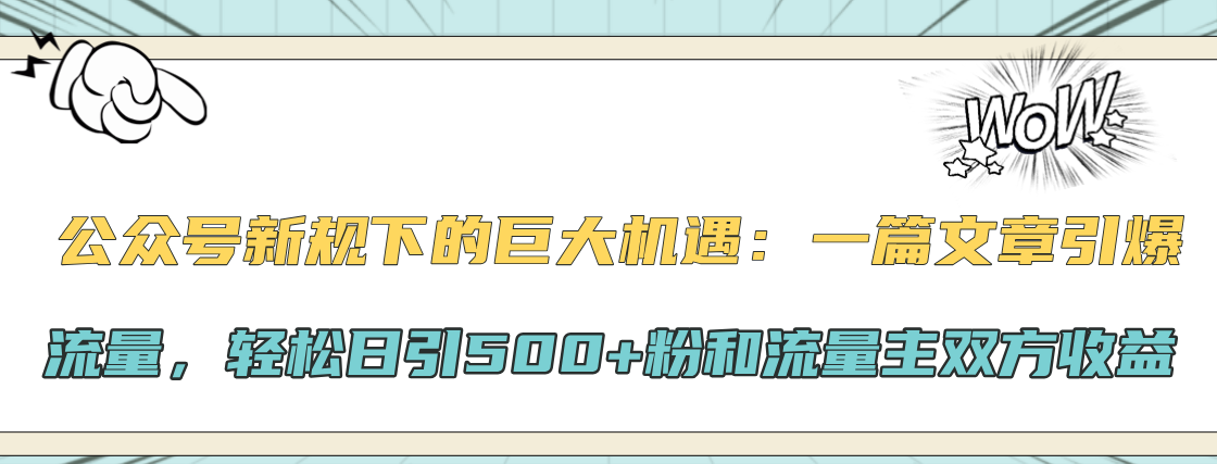 公众号新规下的巨大机遇：轻松日引500+粉和流量主双方收益，一篇文章引爆流量汇创项目库-网创项目资源站-副业项目-创业项目-搞钱项目汇创项目库