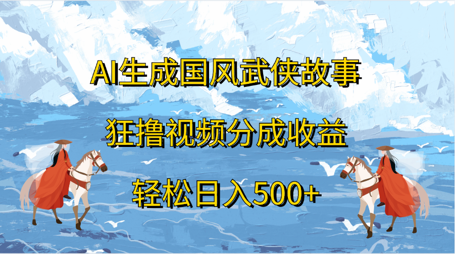 AI生成国风武侠故事，狂撸视频分成收益，轻松日入500+汇创项目库-网创项目资源站-副业项目-创业项目-搞钱项目汇创项目库