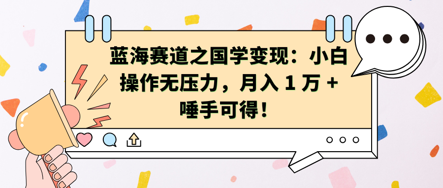 蓝海赛道之国学变现：小白操作无压力，月入 1 万 + 唾手可得！汇创项目库-网创项目资源站-副业项目-创业项目-搞钱项目汇创项目库