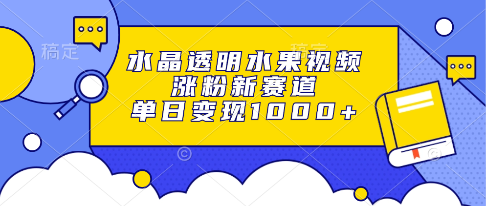 水晶透明水果视频，涨粉新赛道，单日变现1000+汇创项目库-网创项目资源站-副业项目-创业项目-搞钱项目汇创项目库